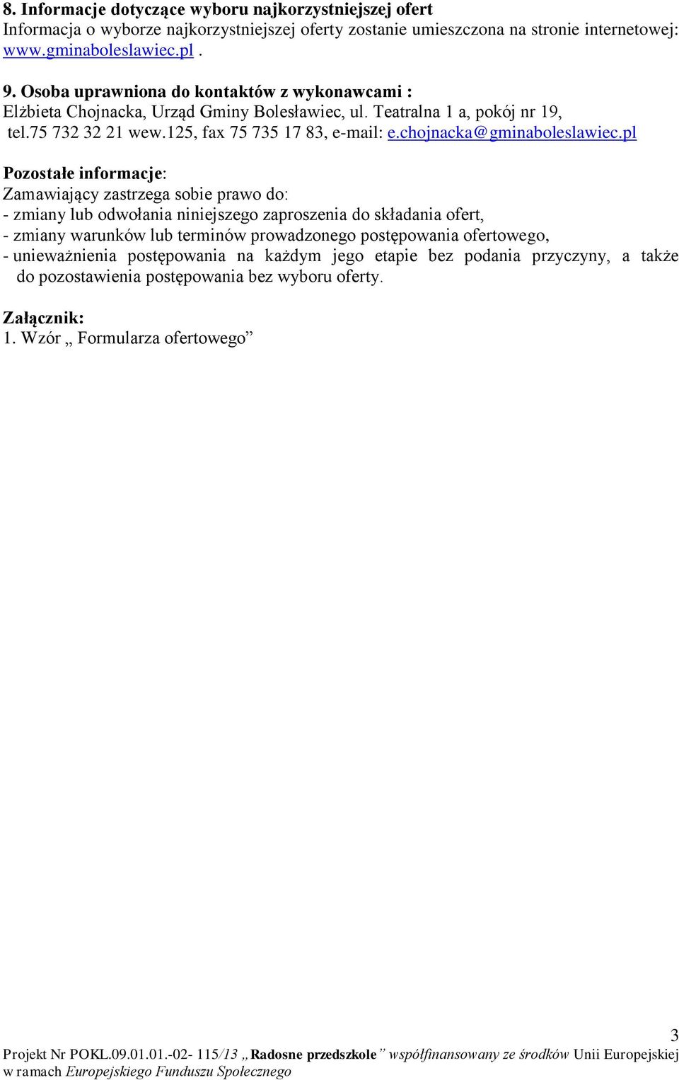 pl Pozostałe informacje: Zamawiający zastrzega sobie prawo do: - zmiany lub odwołania niniejszego zaproszenia do składania ofert, - zmiany warunków lub terminów prowadzonego postępowania ofertowego,