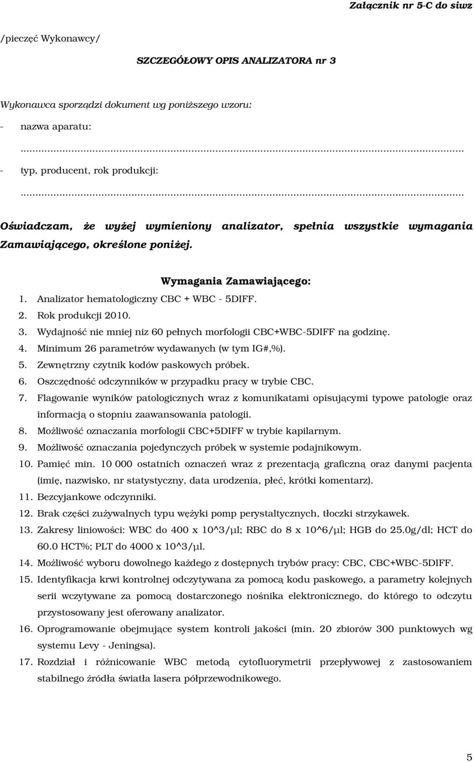 Wydajność nie mniej niz 60 pełnych morfologii CBC+WBC-5DIFF na godzinę. 4. Minimum 26 parametrów wydawanych (w tym IG#,%). 5. Zewnętrzny czytnik kodów paskowych próbek. 6. Oszczędność odczynników w przypadku pracy w trybie CBC.