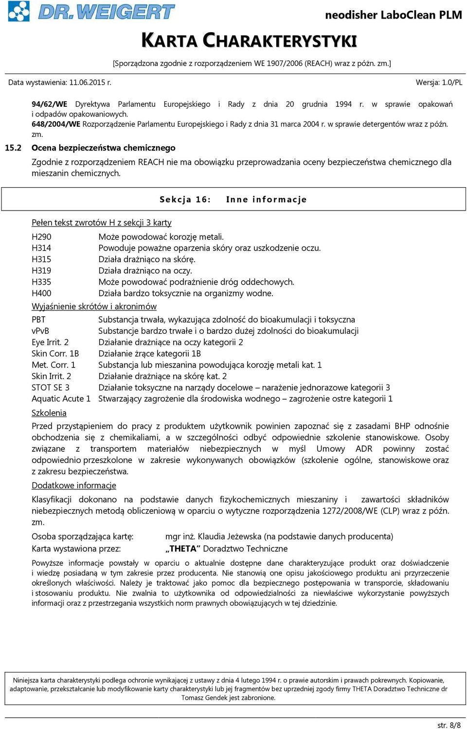 2 Ocena bezpieczeństwa chemicznego Zgodnie z rozporządzeniem REACH nie ma obowiązku przeprowadzania oceny bezpieczeństwa chemicznego dla mieszanin chemicznych.