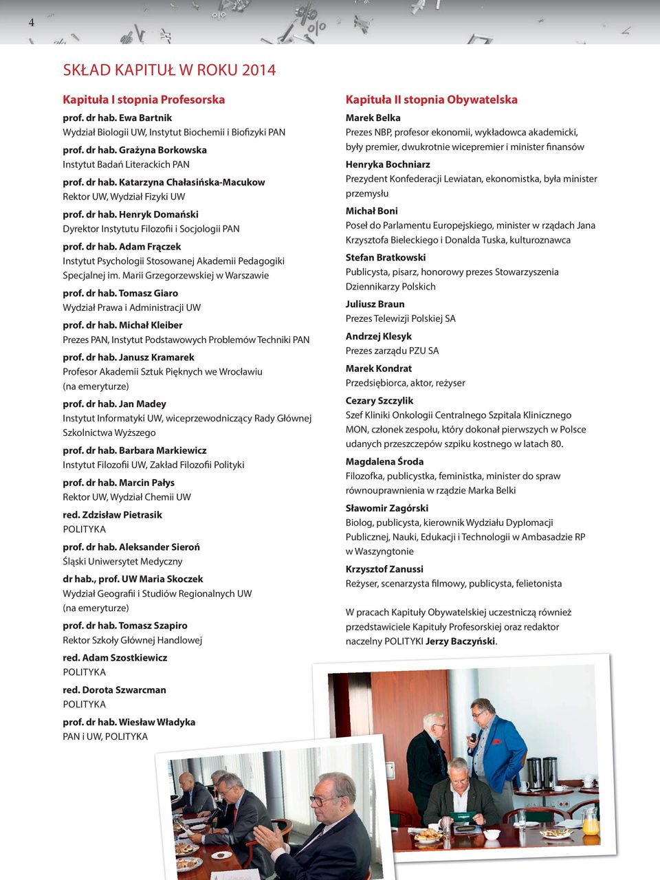 Marii Grzegorzewskiej w Warszawie prof. dr hab. Tomasz Giaro Wydział Prawa i Administracji UW prof. dr hab. Michał Kleiber Prezes PAN, Instytut Podstawowych Problemów Techniki PAN prof. dr hab. Janusz Kramarek Profesor Akademii Sztuk Pięknych we Wrocławiu (na emeryturze) prof.