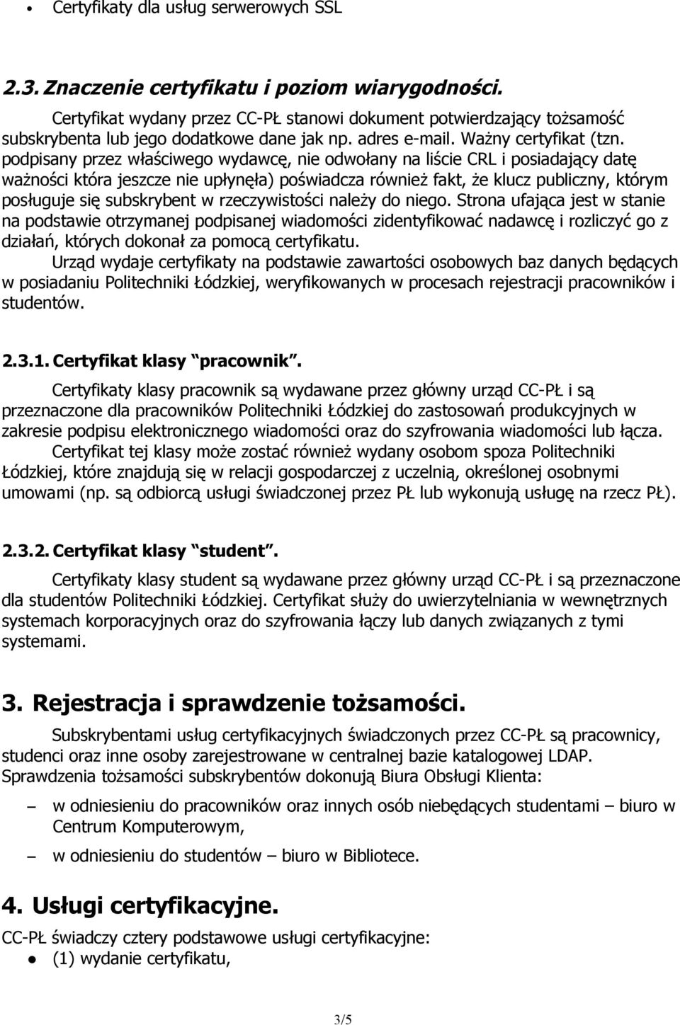 podpisany przez właściwego wydawcę, nie odwołany na liście CRL i posiadający datę ważności która jeszcze nie upłynęła) poświadcza również fakt, że klucz publiczny, którym posługuje się subskrybent w