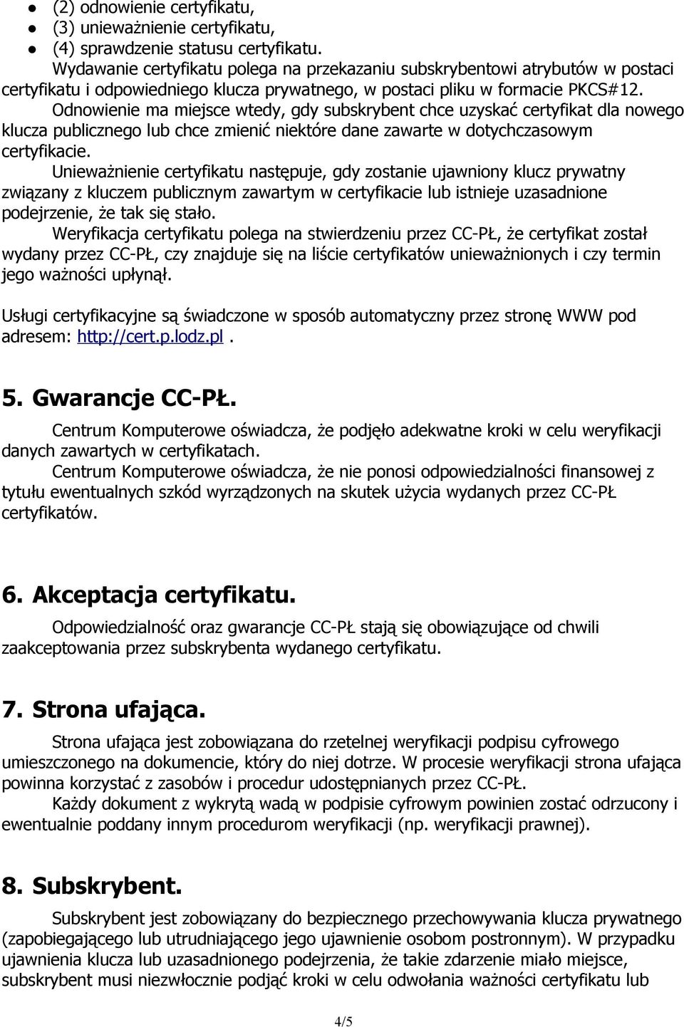 Odnowienie ma miejsce wtedy, gdy subskrybent chce uzyskać certyfikat dla nowego klucza publicznego lub chce zmienić niektóre dane zawarte w dotychczasowym certyfikacie.