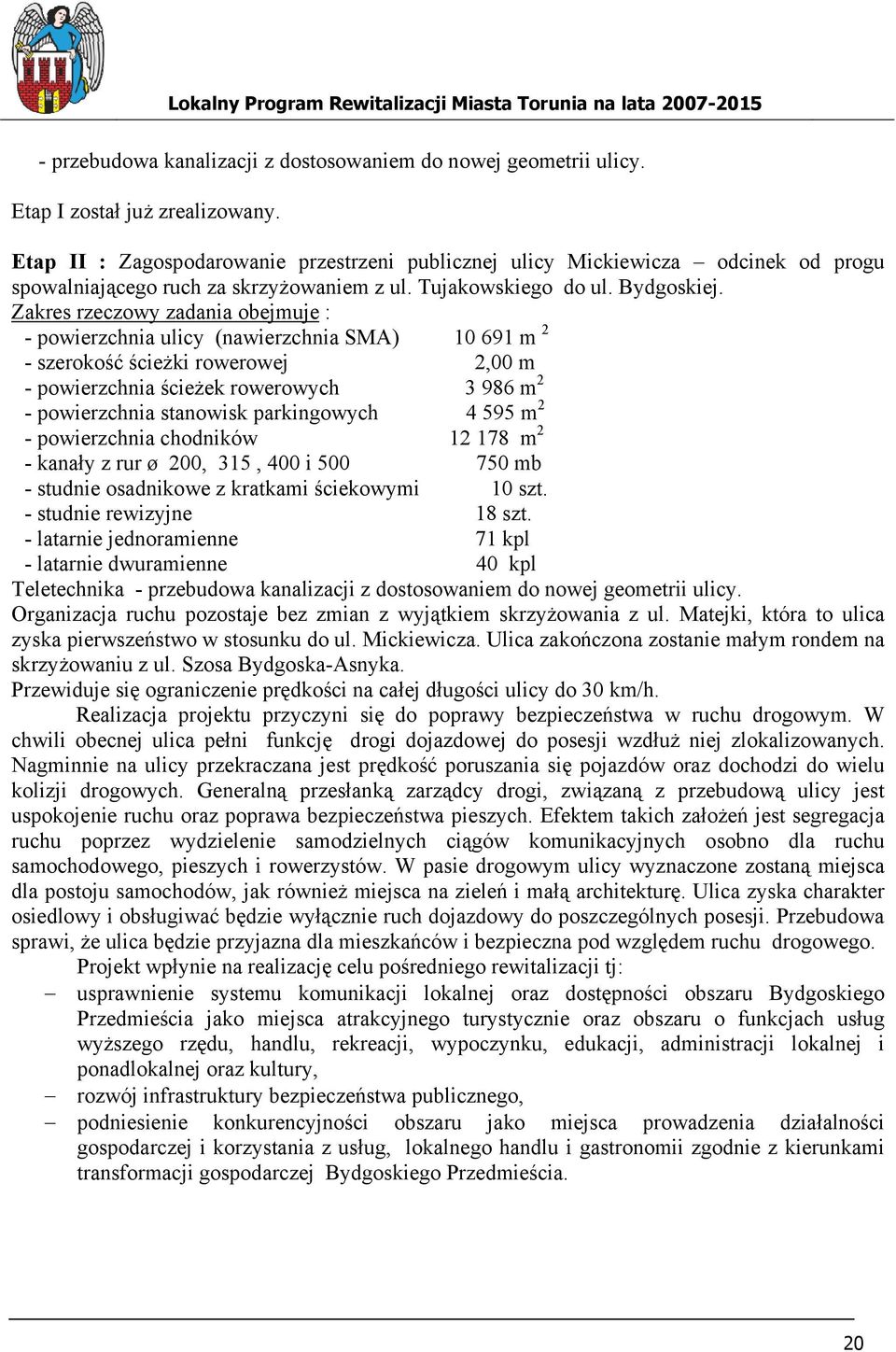 Zakres rzeczowy zadania obejmuje : - powierzchnia ulicy (nawierzchnia SMA) 10 691 m 2 - szerokość ścieżki rowerowej 2,00 m - powierzchnia ścieżek rowerowych 3 986 m 2 - powierzchnia stanowisk
