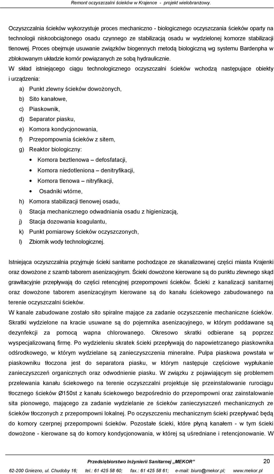 W skład istniejącego ciągu technologicznego oczyszczalni ścieków wchodzą następujące obiekty i urządzenia: a) Punkt zlewny ścieków dowożonych, b) Sito kanałowe, c) Piaskownik, d) Separator piasku, e)
