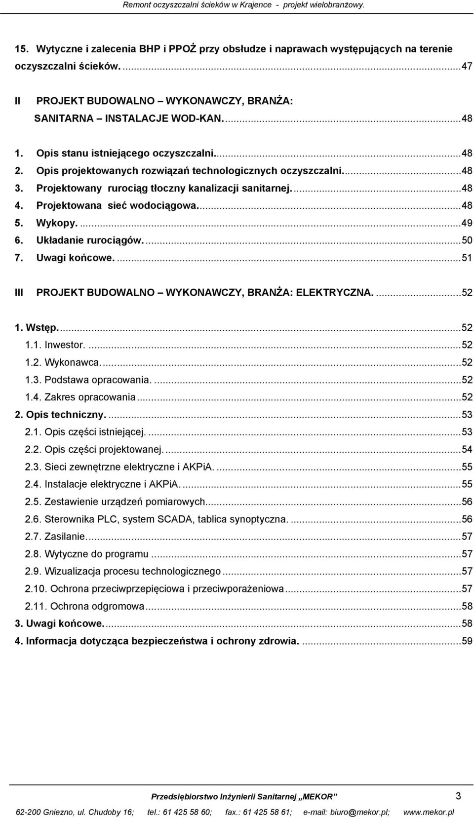 Projektowana sieć wodociągowa.... 48 5. Wykopy.... 49 6. Układanie rurociągów.... 50 7. Uwagi końcowe.... 51 III PROJEKT BUDOWALNO WYKONAWCZY, BRANŻA: ELEKTRYCZNA.... 52 1. Wstęp.... 52 1.1. Inwestor.