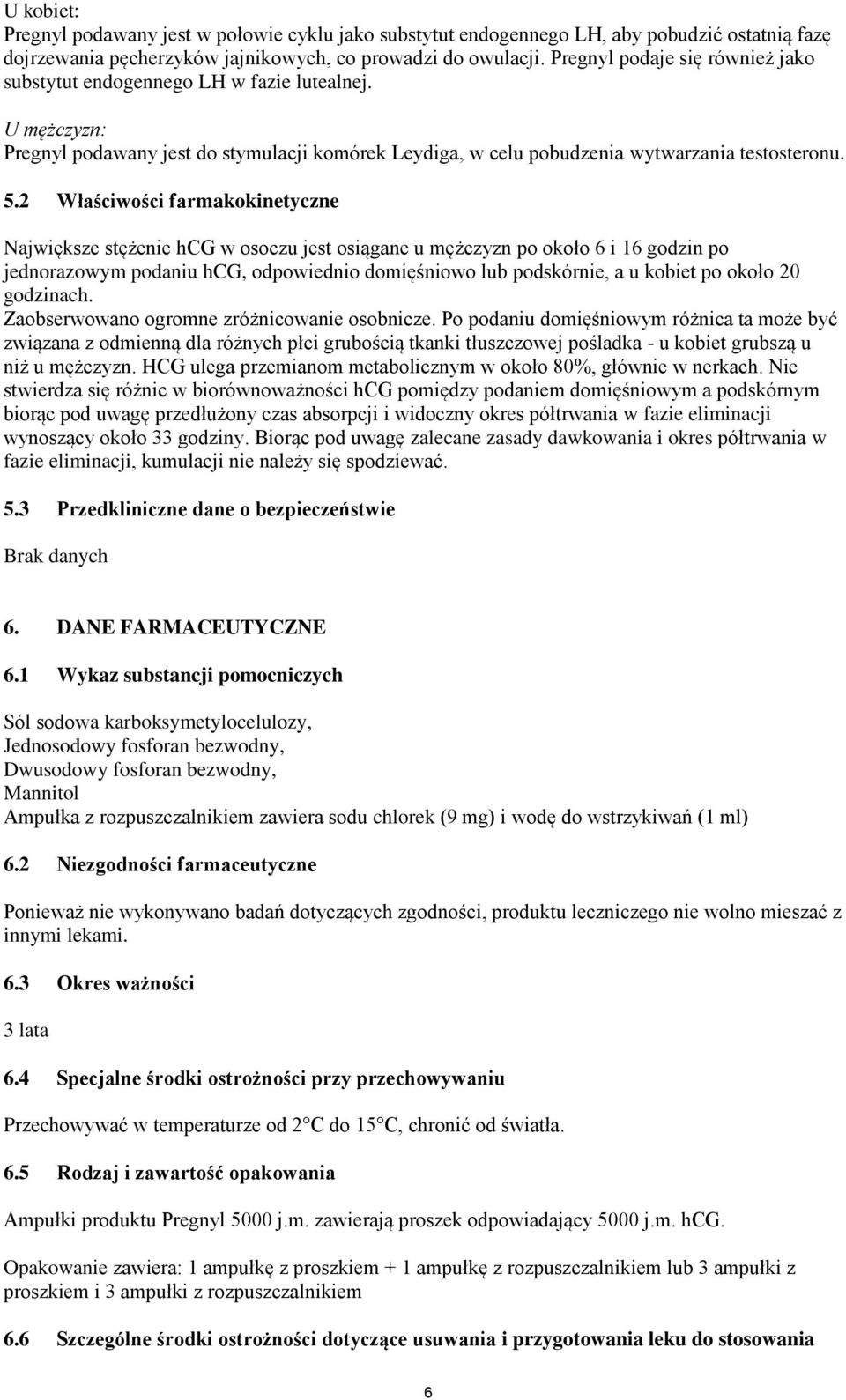 2 Właściwości farmakokinetyczne Największe stężenie hcg w osoczu jest osiągane u mężczyzn po około 6 i 16 godzin po jednorazowym podaniu hcg, odpowiednio domięśniowo lub podskórnie, a u kobiet po