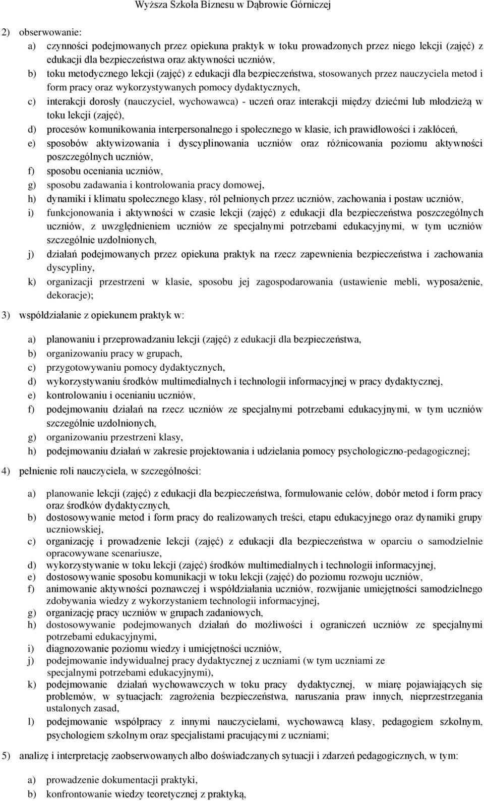 interakcji między dziećmi lub młodzieżą w toku lekcji (zajęć), d) procesów komunikowania interpersonalnego i społecznego w klasie, ich prawidłowości i zakłóceń, e) sposobów aktywizowania i