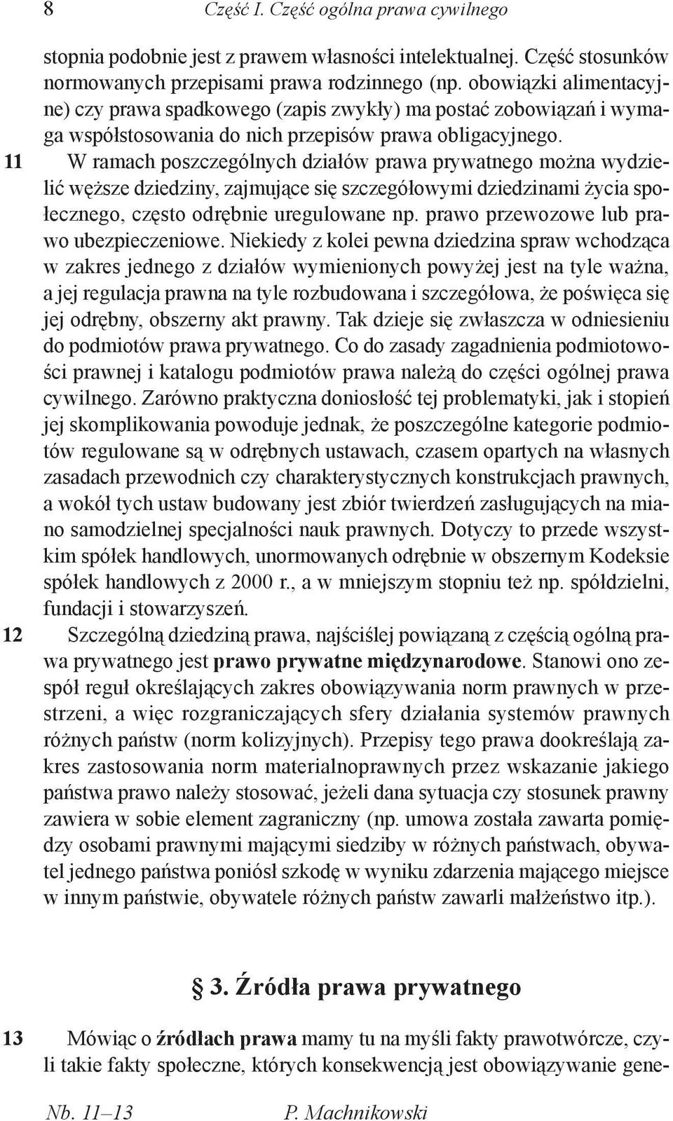 W ramach poszczególnych działów prawa prywatnego można wydzielić węższe dziedziny, zajmujące się szczegółowymi dziedzinami życia społecznego, często odrębnie uregulowane np.