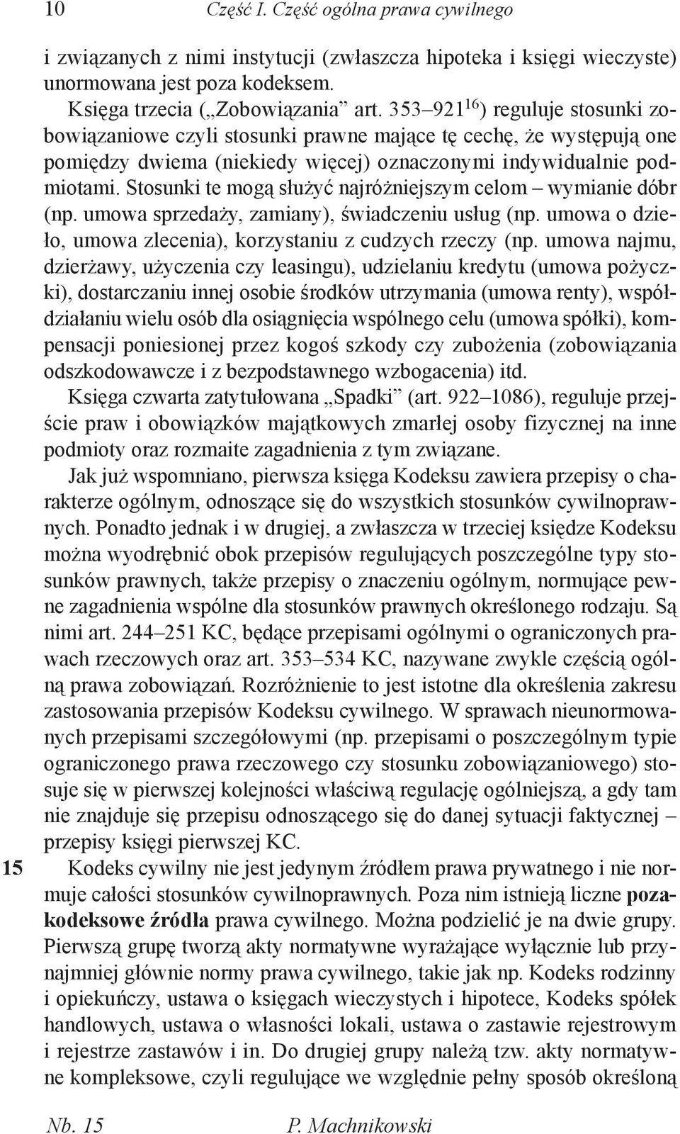 Stosunki te mogą służyć najróżniejszym celom wymianie dóbr (np. umowa sprzedaży, zamiany), świadczeniu usług (np. umowa o dzieło, umowa zlecenia), korzystaniu z cudzych rzeczy (np.