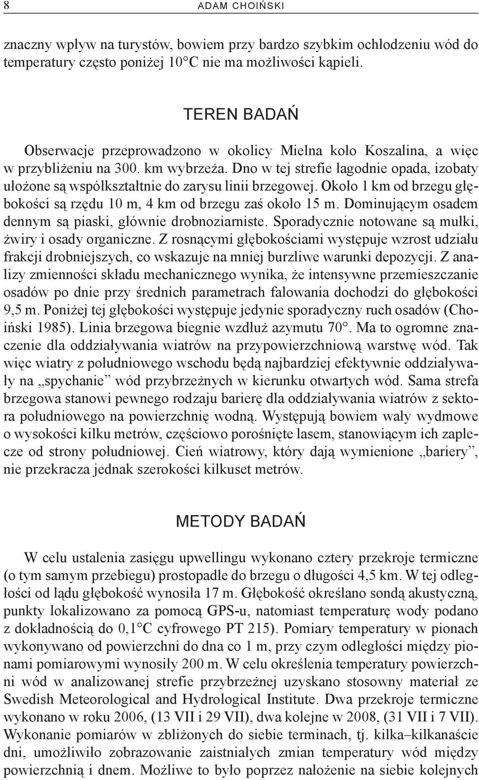 Dno w tej strefie łagodnie opada, izobaty ułożone są współkształtnie do zarysu linii brzegowej. Około 1 km od brzegu głębokości są rzędu 10 m, 4 km od brzegu zaś około 15 m.