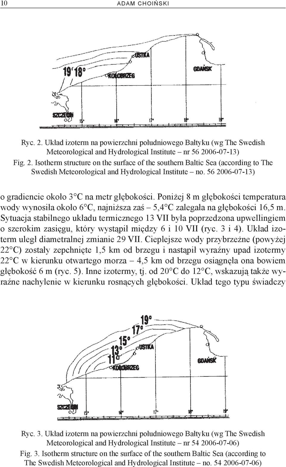 Sytuacja stabilnego układu termicznego 13 VII była poprzedzona upwellingiem o szerokim zasięgu, który wystąpił między 6 i 10 VII (ryc. 3 i 4). Układ izoterm uległ diametralnej zmianie 29 VII.