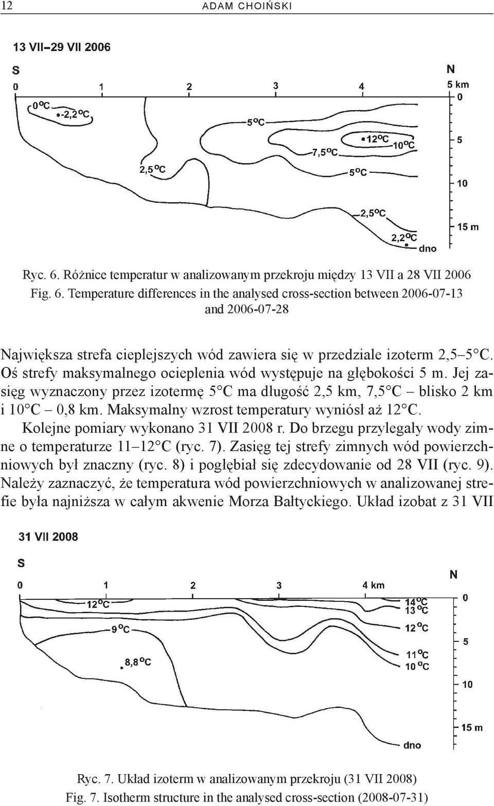 Maksymalny wzrost temperatury wyniósł aż 12 C. Kolejne pomiary wykonano 31 VII 2008 r. Do brzegu przylegały wody zimne o temperaturze 11 12 C (ryc. 7).