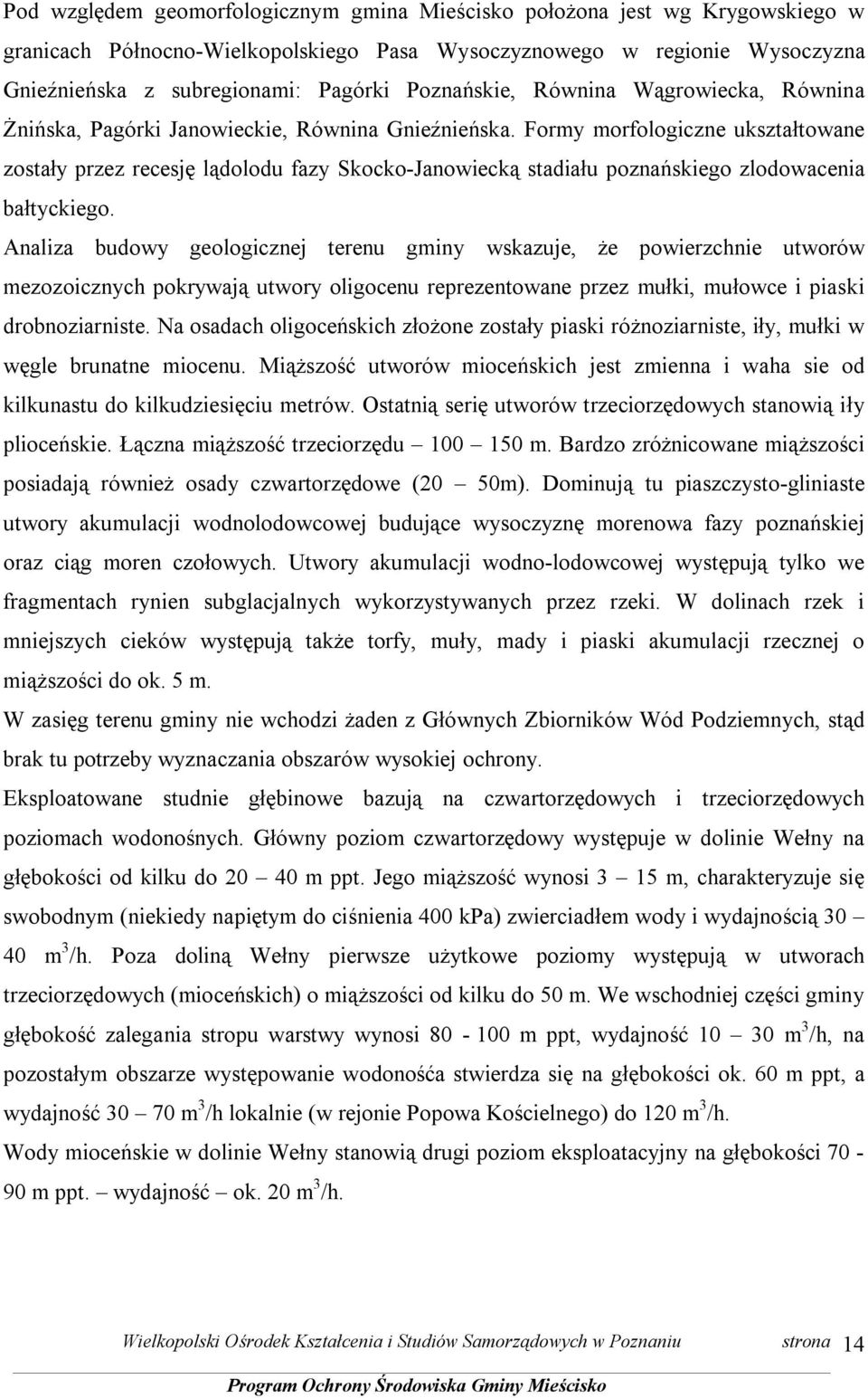 Formy morfologiczne ukształtowane zostały przez recesję lądolodu fazy Skocko-Janowiecką stadiału poznańskiego zlodowacenia bałtyckiego.