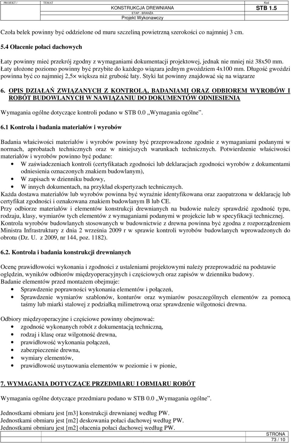 Łaty ułożone poziomo powinny być przybite do każdego wiązara jednym gwoździem 4x100 mm. Długość gwoździ powinna być co najmniej 2,5 większa niż grubość łaty.