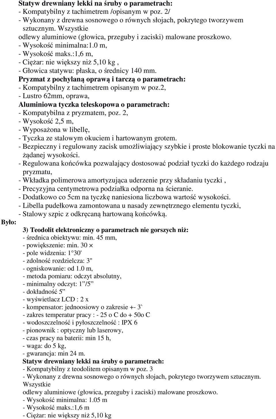 :1,6 m, - Ciężar: nie większy niż 5,10 kg, - Głowica statywu: płaska, o średnicy 140 mm. Pryzmat z pochylaną oprawą i tarczą o parametrach: - Kompatybilny z tachimetrem opisanym w poz.