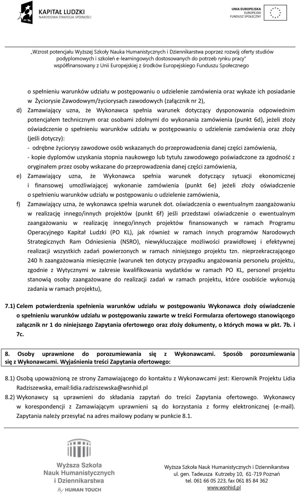 postępowaniu o udzielenie zamówienia oraz złoży (jeśli dotyczy): - odrębne życiorysy zawodowe osób wskazanych do przeprowadzenia danej części zamówienia, - kopie dyplomów uzyskania stopnia naukowego