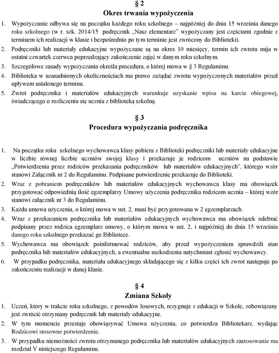 lnego (w r. szk. 2014/15 podręcznik Nasz elementarz wypożyczany jest częściami zgodnie z terminem ich realizacji w klasie i bezpośrednio po tym terminie jest zwrócony do Biblioteki). 2. Podręczniki lub materiały edukacyjne wypożyczane są na okres 10 miesięcy, termin ich zwrotu mija w ostatni czwartek czerwca poprzedzający zakończenie zajęć w danym roku szkolnym.