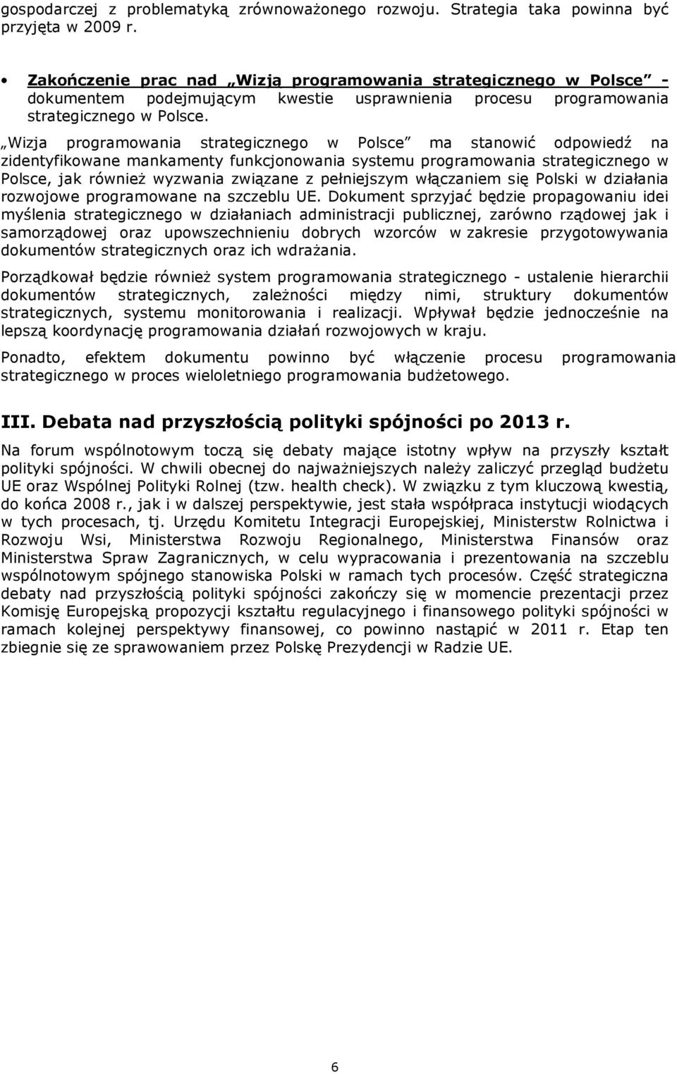 Wizja programowania strategicznego w Polsce ma stanowić odpowiedź na zidentyfikowane mankamenty funkcjonowania systemu programowania strategicznego w Polsce, jak równieŝ wyzwania związane z