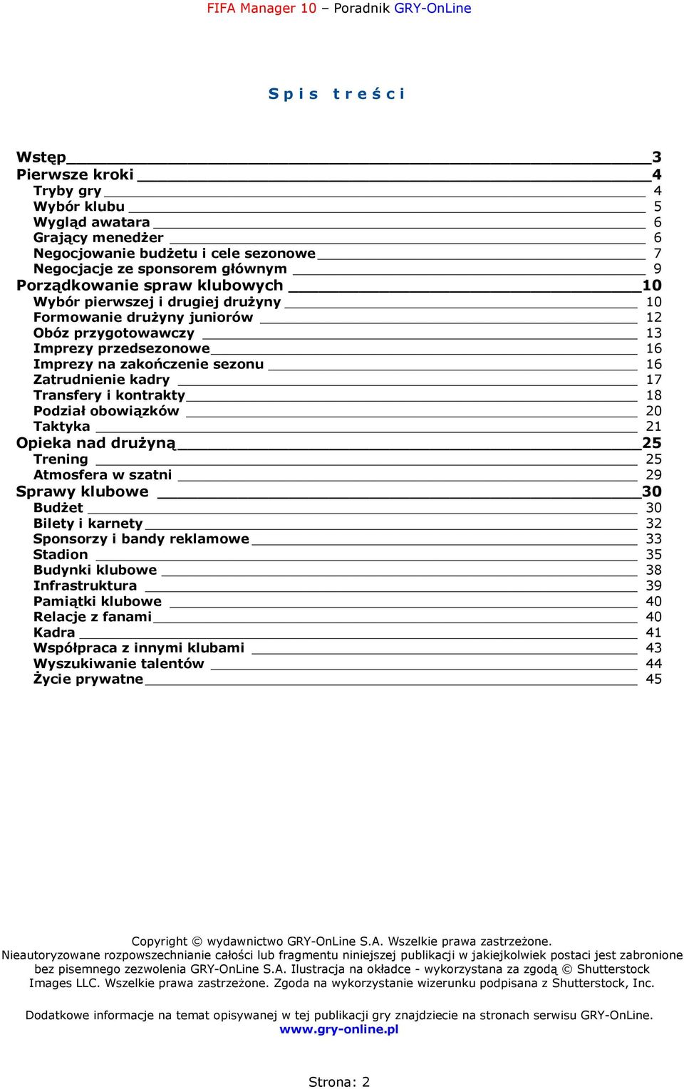 kontrakty 18 Podział obowiązków 20 Taktyka 21 Opieka nad drużyną 25 Trening 25 Atmosfera w szatni 29 Sprawy klubowe 30 Budżet 30 Bilety i karnety 32 Sponsorzy i bandy reklamowe 33 Stadion 35 Budynki