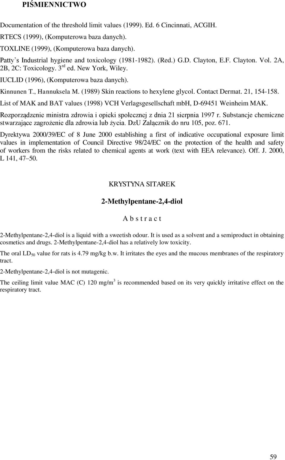 , Hannuksela M. (1989) Skin reactions to hexylene glycol. Contact Dermat. 21, 154-158. List of MAK and BAT values (1998) VCH Verlagsgesellschaft mbh, D-69451 Weinheim MAK.