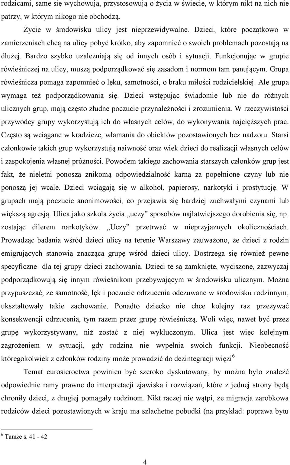 Funkcjonując w grupie rówieśniczej na ulicy, muszą podporządkować się zasadom i normom tam panującym. Grupa rówieśnicza pomaga zapomnieć o lęku, samotności, o braku miłości rodzicielskiej.