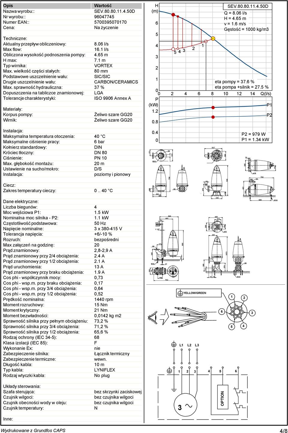 sprawność hydrauliczna: 7 % Dopuszczenia na tabliczce znamionowej: LGA Tolerancje charakterystyki: ISO 9906 Annex A Materiały: Korpus pompy: Wirnik: Żeliwo szare GG0 Żeliwo szare GG0 Instalacja: