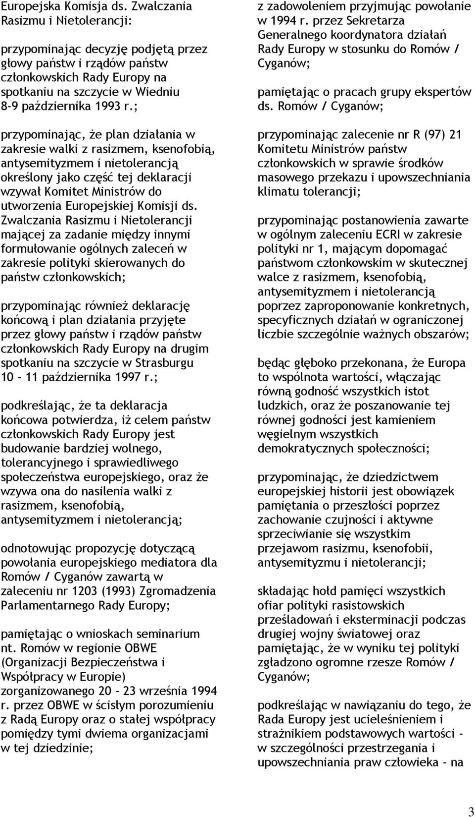 ; przypominając, Ŝe plan działania w zakresie walki z rasizmem, ksenofobią, antysemityzmem i nietolerancją określony jako część tej deklaracji wzywał Komitet Ministrów do utworzenia Europejskiej