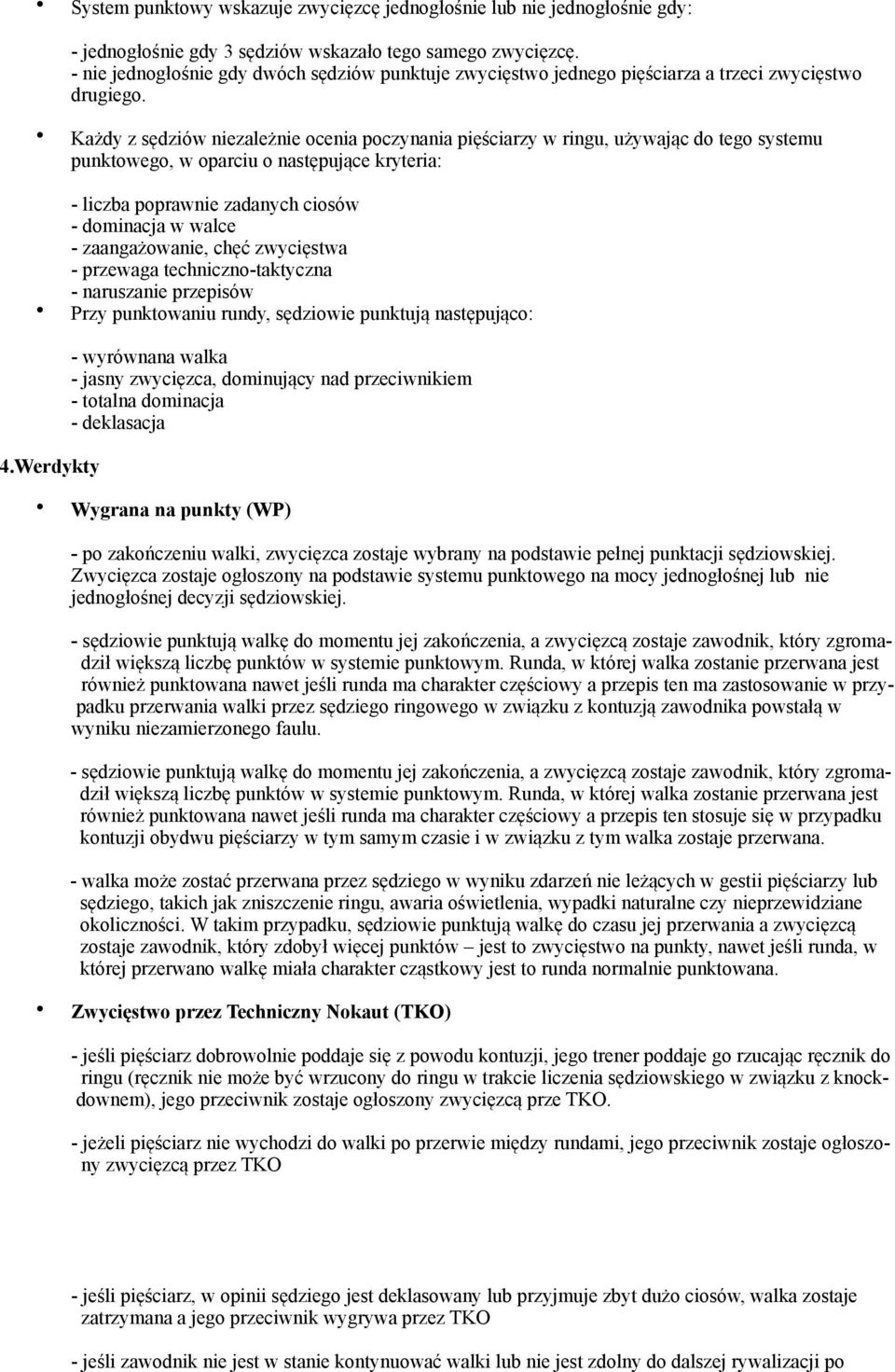 Każdy z sędziów niezależnie ocenia poczynania pięściarzy w ringu, używając do tego systemu punktowego, w oparciu o następujące kryteria: - liczba poprawnie zadanych ciosów - dominacja w walce -