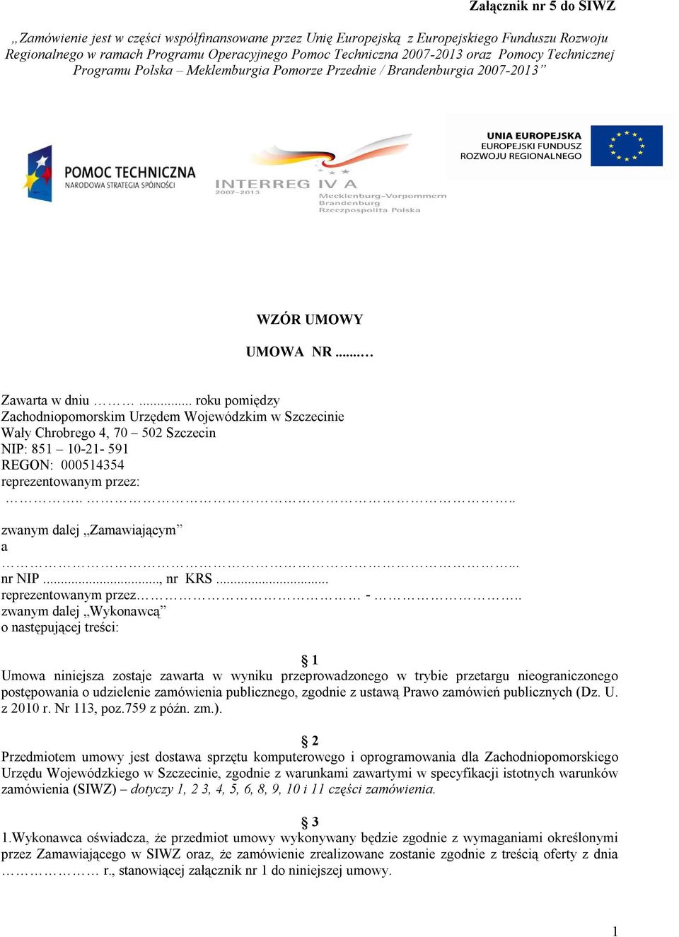 .. roku pomiędzy Zachodniopomorskim Urzędem Wojewódzkim w Szczecinie Wały Chrobrego 4, 70 50 Szczecin NIP: 85 0-- 59 REGON: 00054354 reprezentowanym przez:.... zwanym dalej Zamawiającym a... nr NIP.