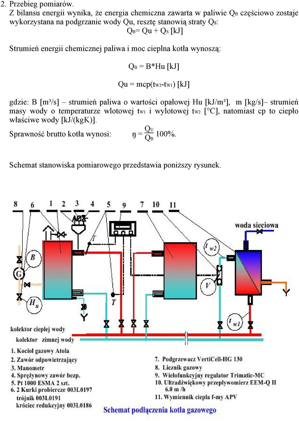 Qs: QB= Qu + QS [kj] Strumień energii chemicznej paliwa i moc cieplna kotła wynoszą: QB = B*Hu [kj] Qu = mcp(tw2-tw) [kj] gdzie: B [m³/s] strumień