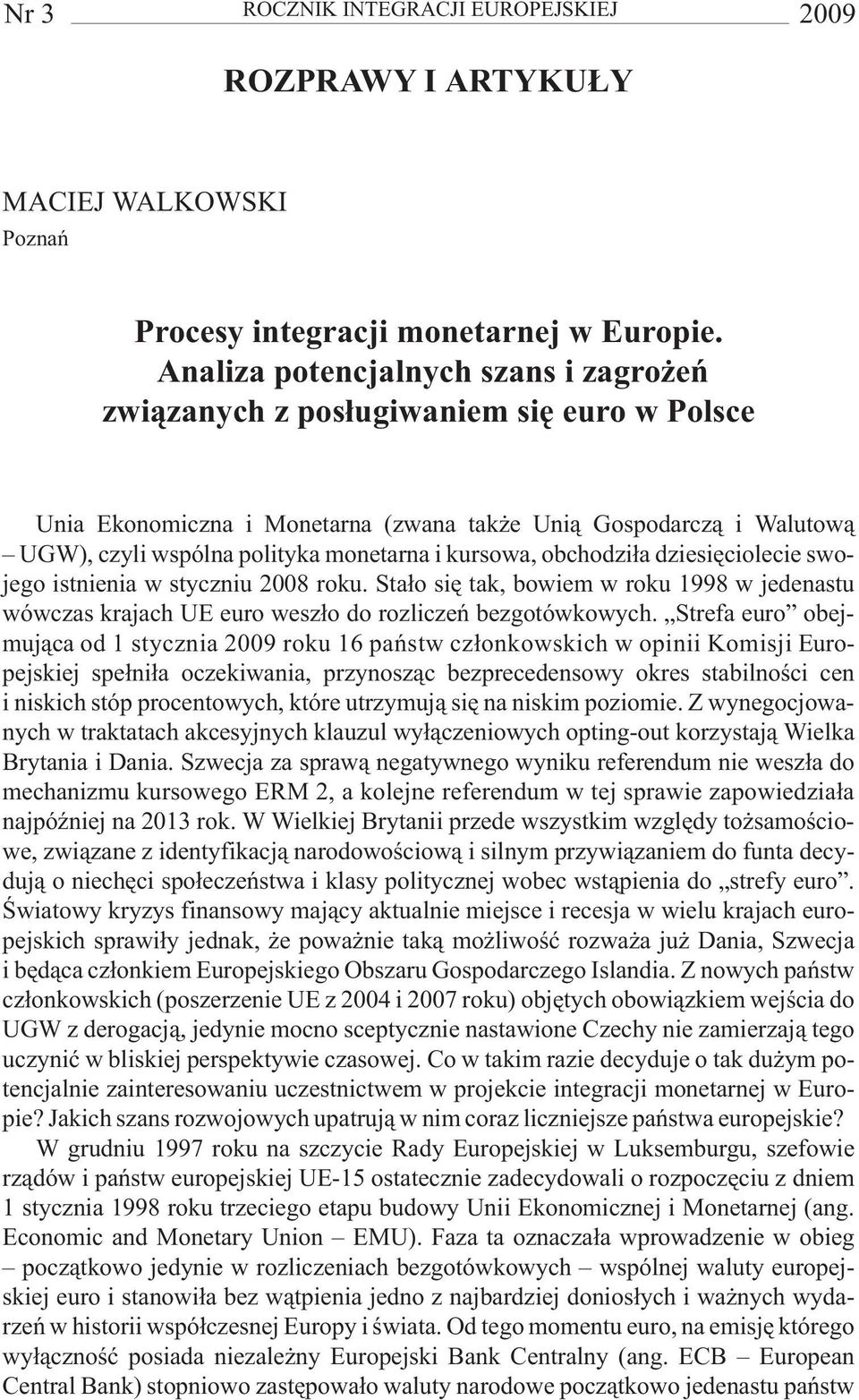 kursowa, obchodzi³a dziesiêciolecie swojego istnienia w styczniu 2008 roku. Sta³o siê tak, bowiem w roku 1998 w jedenastu wówczas krajach UE euro wesz³o do rozliczeñ bezgotówkowych.