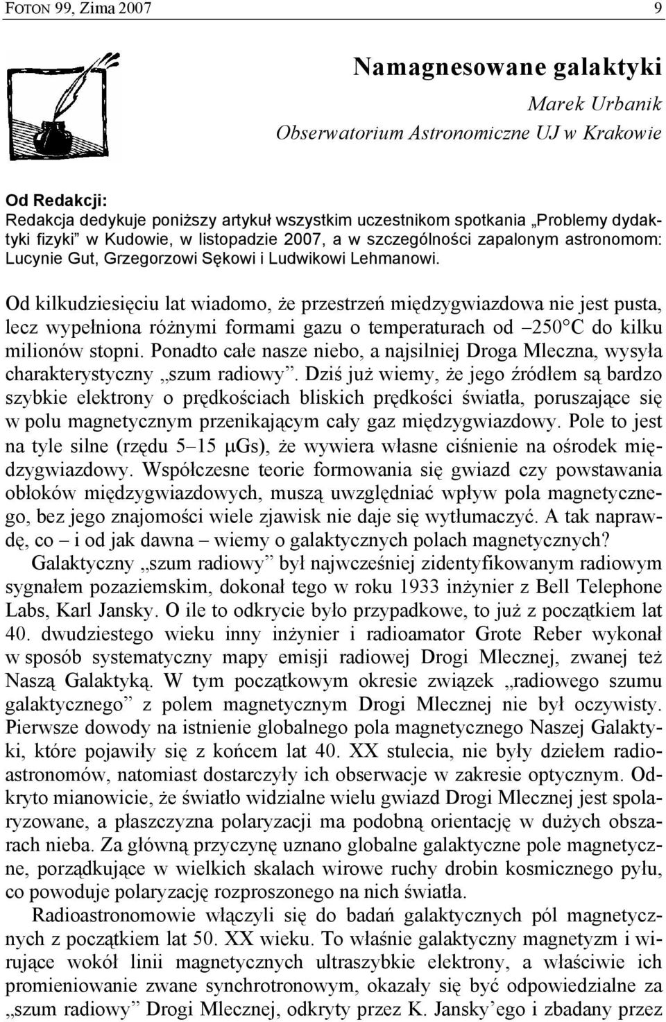 Od kilkudziesięciu lat wiadomo, że przestrzeń międzygwiazdowa nie jest pusta, lecz wypełniona różnymi formami gazu o temperaturach od 250 C do kilku milionów stopni.