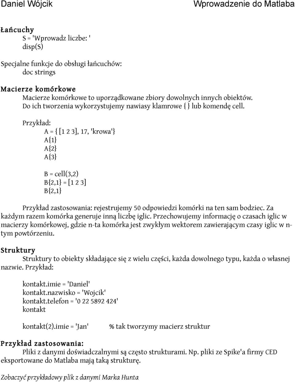 Przykład: A = { [1 2 3], 17, 'krowa'} A{1} A{2} A{3} B = cell(3,2) B{2,1} = [1 2 3] B{2,1} Przykład zastosowania: rejestrujemy 50 odpowiedzi komórki na ten sam bodziec.