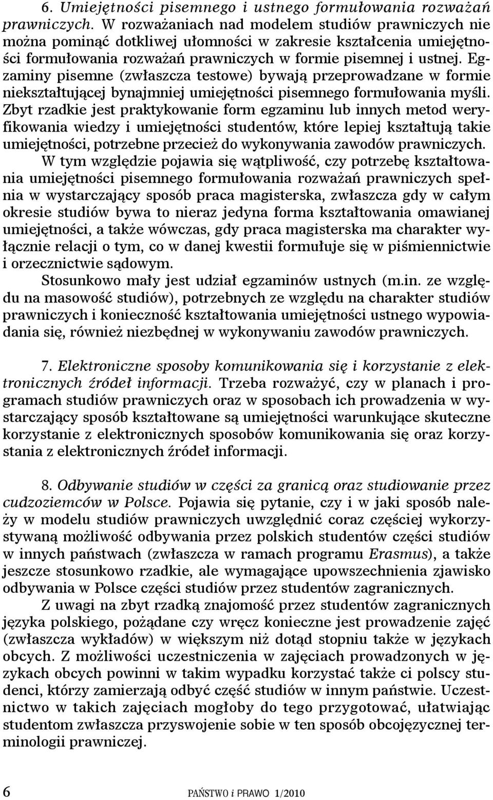 Egzaminy pisemne (zwłaszcza testowe) bywają przeprowadzane w formie niekształtującej bynajmniej umiejętności pisemnego formułowania myśli.