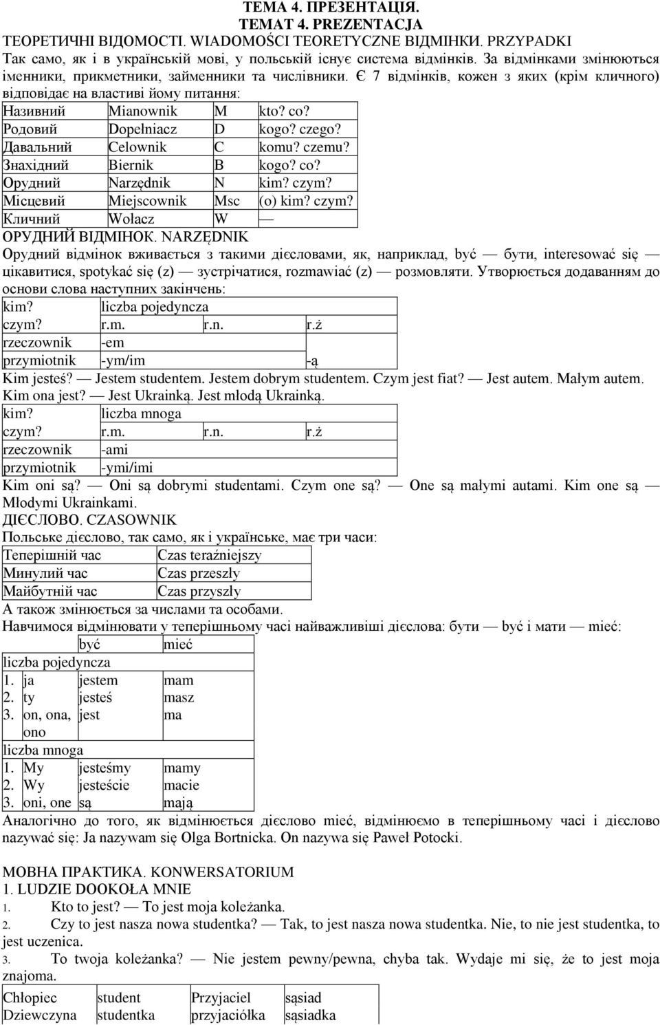 Родовий Dopełniacz D kogo? czego? Давальний Celownik C komu? czemu? Знахідний Biernik В kogo? co? Орудний Narzędnik N kim? czym? Місцевий Miejscownik Msc (o) kim? czym? Кличний Wołacz W ОРУДНИЙ ВІДМІНОК.