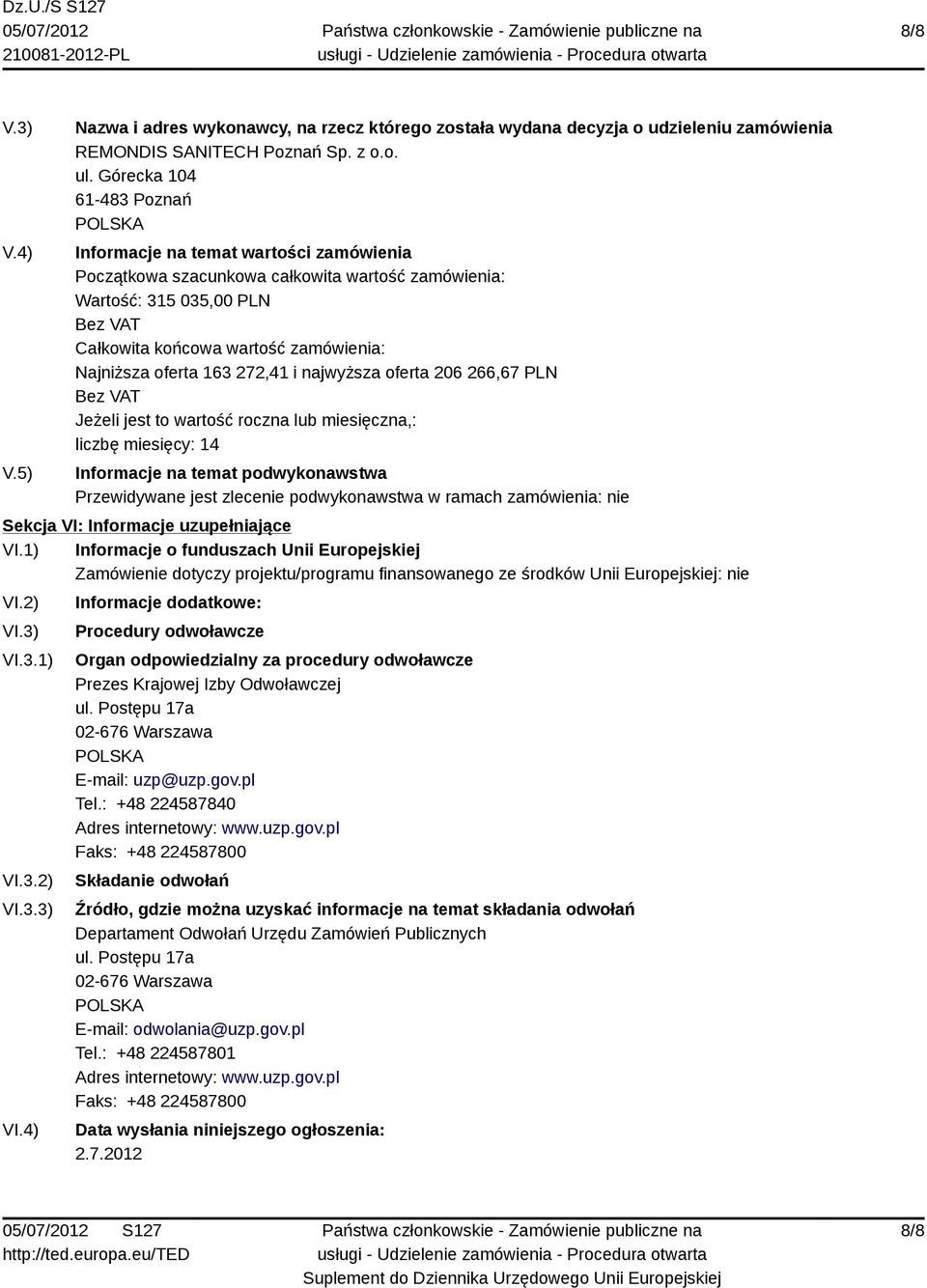 3.1) VI.3.2) VI.3.3) VI.4) Informacje dodatkowe: Procedury odwoławcze Organ odpowiedzialny za procedury odwoławcze Prezes Krajowej Izby Odwoławczej ul. Postępu 17a 02-676 Warszawa E-mail: uzp@uzp.gov.