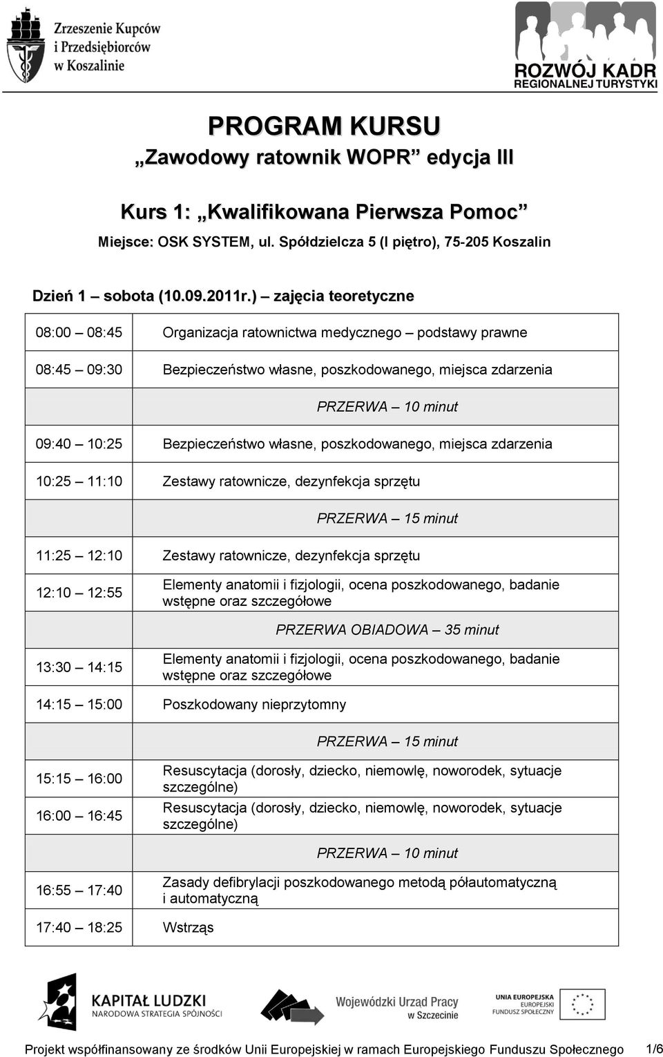 poszkodowanego, miejsca zdarzenia 10:25 11:10 Zestawy ratownicze, dezynfekcja sprzętu PRZERWA 15 minut 11:25 12:10 Zestawy ratownicze, dezynfekcja sprzętu 12:10 12:55 Elementy anatomii i fizjologii,