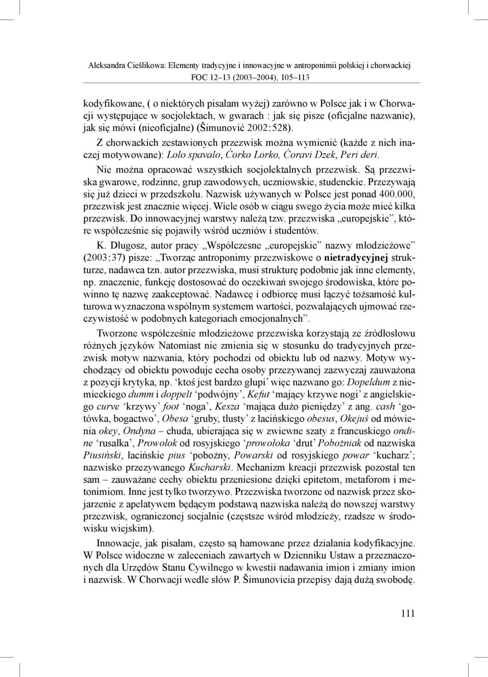Nie można opracować wszystkich socjolektalnych przezwisk. Są przezwiska gwarowe, rodzinne, grup zawodowych, uczniowskie, studenckie. Przezywają się już dzieci w przedszkolu.