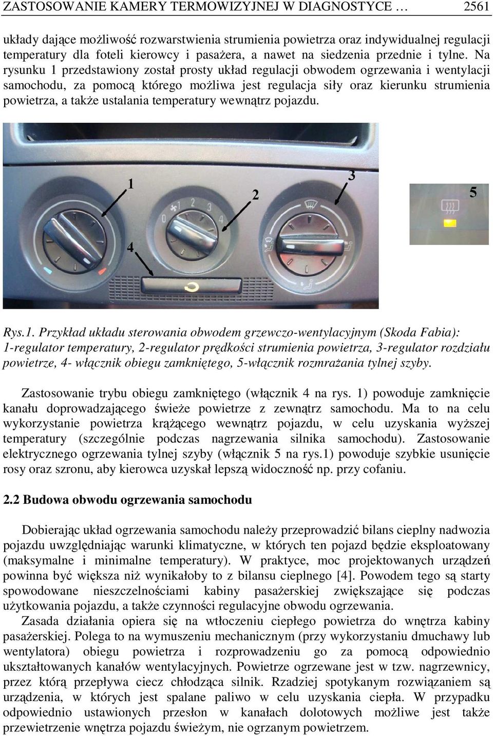 Na rysunku 1 przedstawiony został prosty układ regulacji obwodem ogrzewania i wentylacji samochodu, za pomocą którego moŝliwa jest regulacja siły oraz kierunku strumienia powietrza, a takŝe ustalania