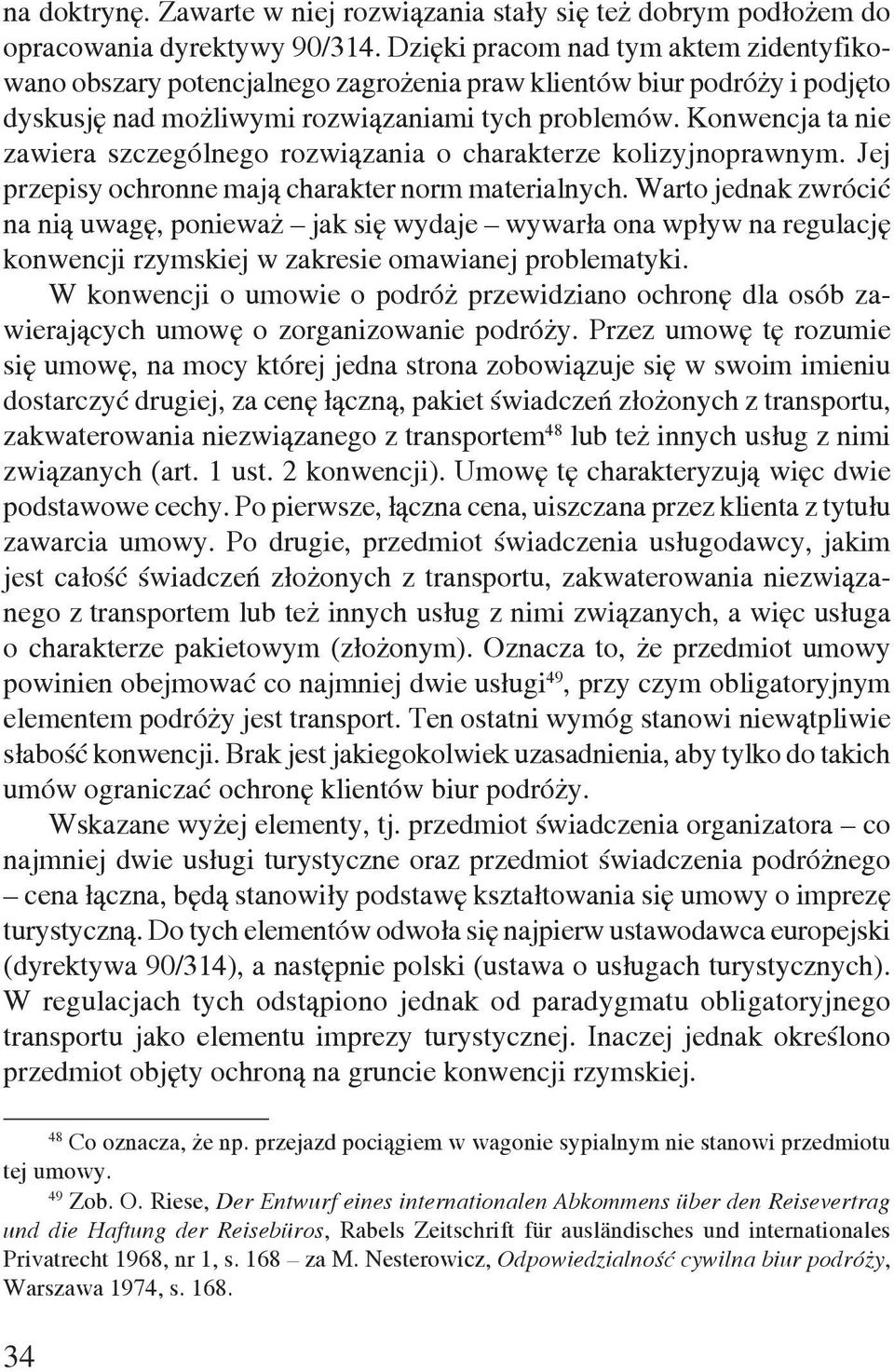 Konwencja ta nie zawiera szczególnego rozwiązania o charakterze kolizyjnoprawnym. Jej przepisy ochronne mają charakter norm materialnych.