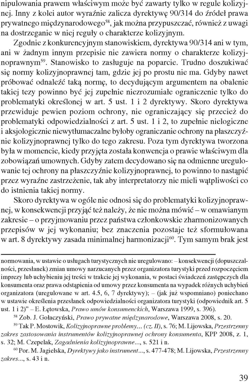 Zgodnie z konkurencyjnym stanowiskiem, dyrektywa 90/314 ani w tym, ani w żadnym innym przepisie nie zawiera normy o charakterze kolizyjnoprawnym 59. Stanowisko to zasługuje na poparcie.