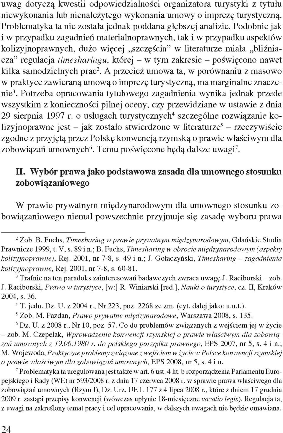 Podobnie jak i w przypadku zagadnień materialnoprawnych, tak i w przypadku aspektów kolizyjnoprawnych, dużo więcej szczęścia w literaturze miała bliźniacza regulacja timesharingu, której w tym