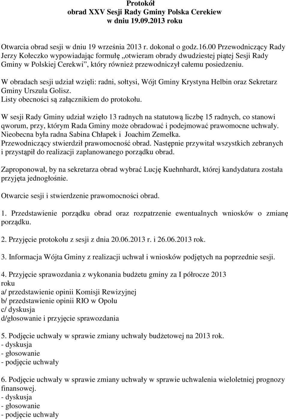 W obradach sesji udział wzięli: radni, sołtysi, Wójt Gminy Krystyna Helbin oraz Sekretarz Gminy Urszula Golisz. Listy obecności są załącznikiem do protokołu.