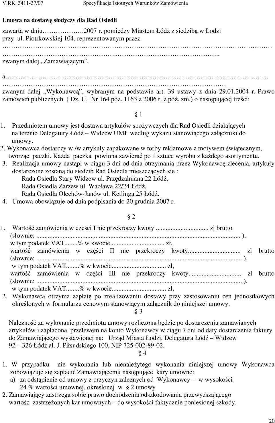 ) o następującej treści: 1 1. Przedmiotem umowy jest dostawa artykułów spożywczych dla Rad Osiedli działających na terenie Delegatury Łódź Widzew UMŁ według wykazu stanowiącego załączniki do umowy. 2.
