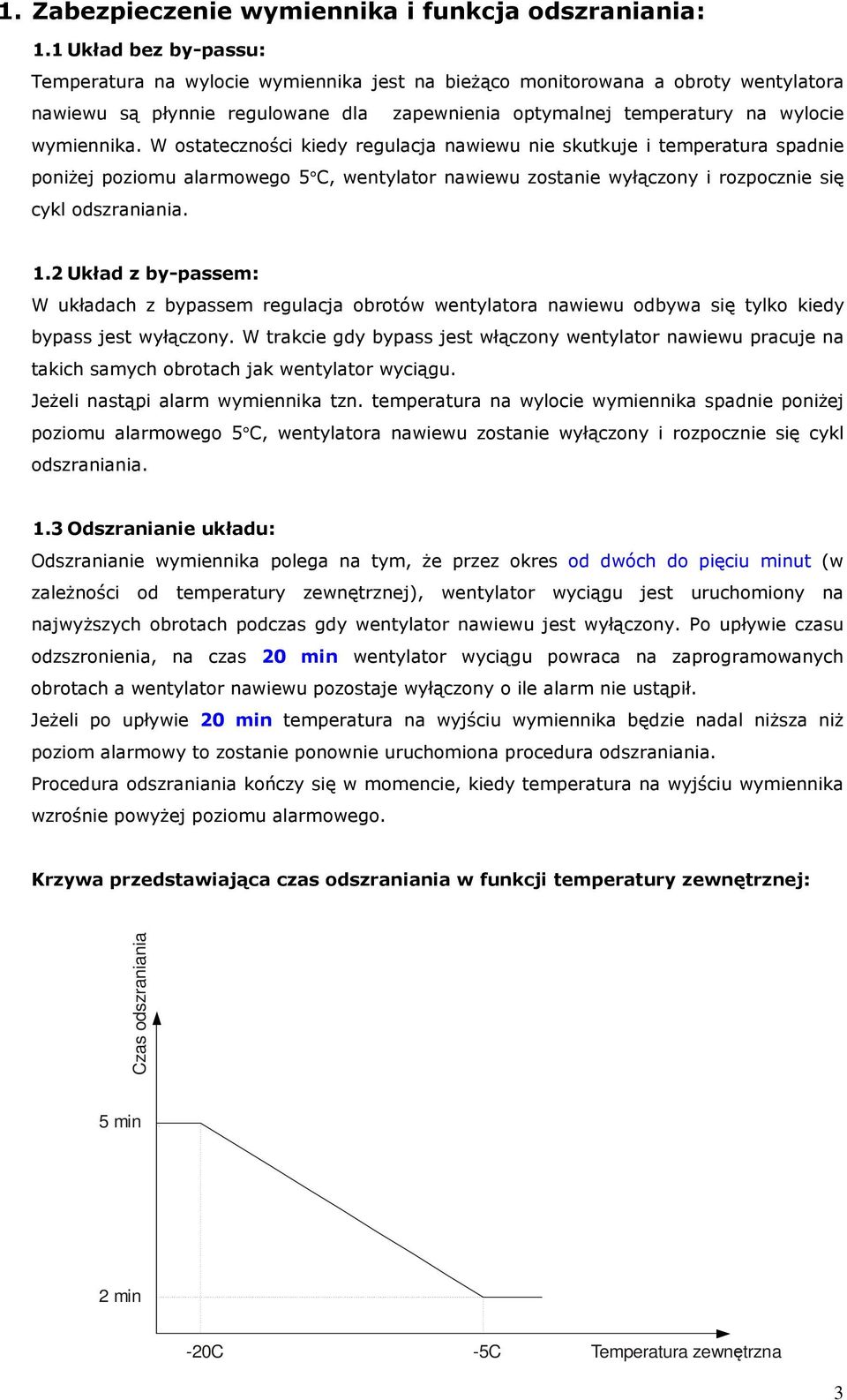 W ostateczności kiedy regulacja nawiewu nie skutkuje i temperatura spadnie poniżej poziomu alarmowego 5 C, wentylator nawiewu zostanie wyłączony i rozpocznie się cykl odszraniania. 1.