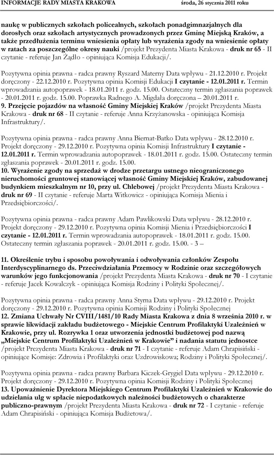 Pozytywna opinia prawna - radca prawny Ryszard Materny Data wpływu - 21.12.2010 r. Projekt doręczony - 22.12.2010 r. Pozytywna opinia Komisji Edukacji I czytanie - 12.01.2011 r.