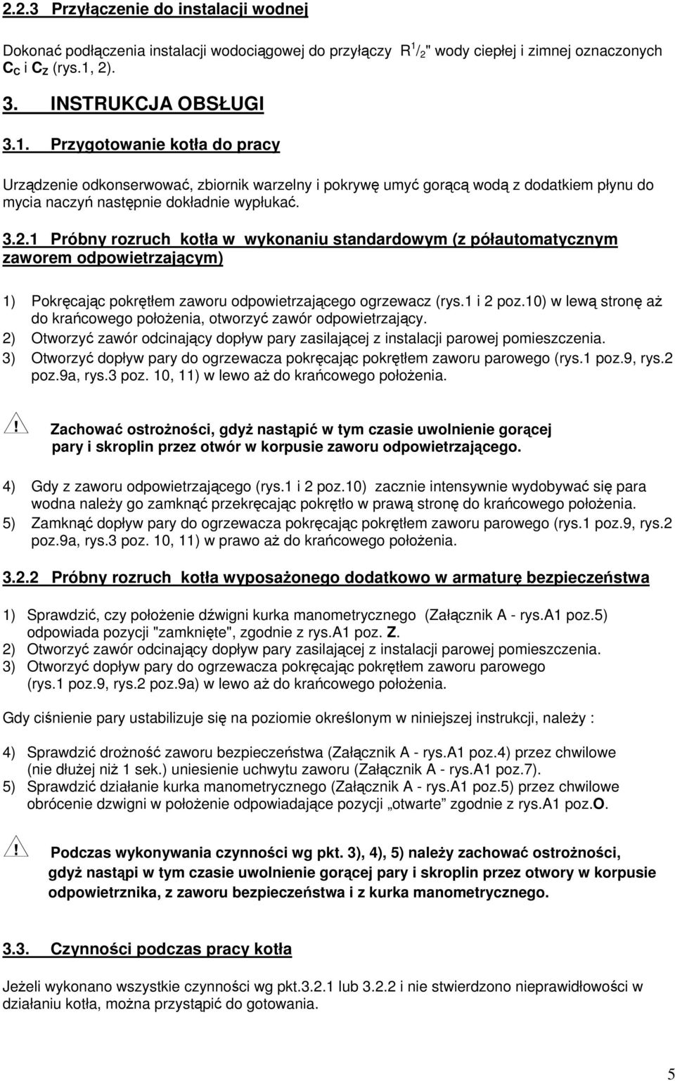 2). 3. INSTRUKCJA OBSŁUGI 3.1. Przygotowanie kotła do pracy Urzdzenie odkonserwowa, zbiornik warzelny i pokryw umy gorc wod z dodatkiem płynu do mycia naczy nastpnie dokładnie wypłuka. 3.2.1 Próbny rozruch kotła w wykonaniu standardowym (z półautomatycznym zaworem odpowietrzajcym) 1) Pokrcajc pokrtłem zaworu odpowietrzajcego ogrzewacz (rys.
