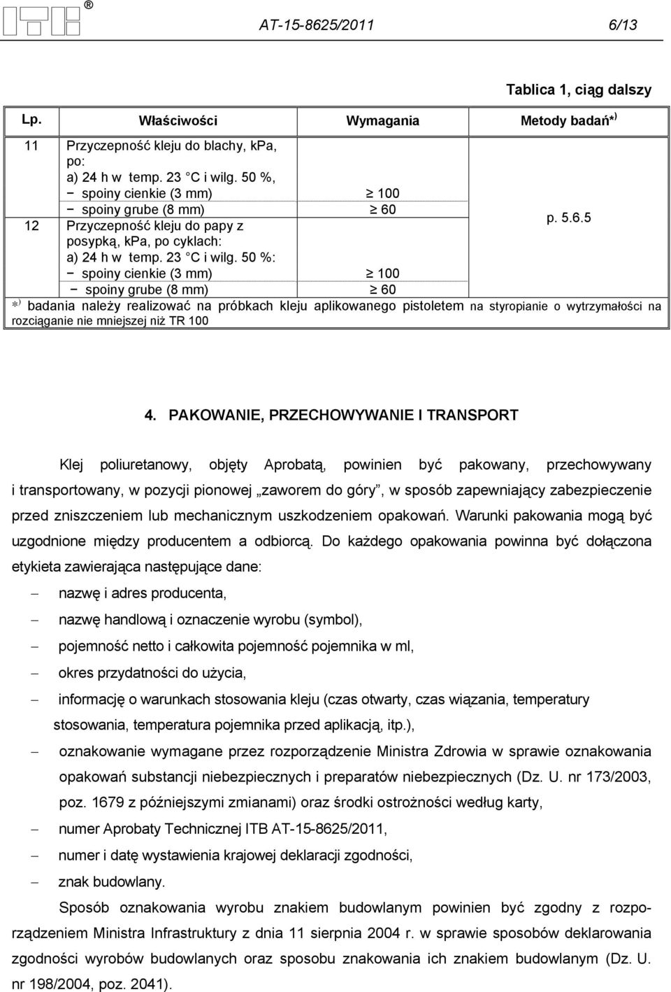 50 %: spoiny cienkie (3 mm) 100 spoiny grube (8 mm) 60 * ) badania należy realizować na próbkach kleju aplikowanego pistoletem na styropianie o wytrzymałości na rozciąganie nie mniejszej niż TR 100 4.