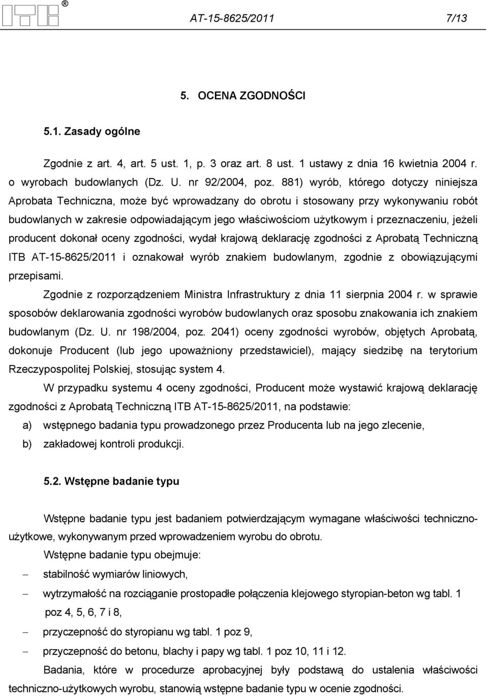 przeznaczeniu, jeżeli producent dokonał oceny zgodności, wydał krajową deklarację zgodności z Aprobatą Techniczną ITB AT-15-8625/2011 i oznakował wyrób znakiem budowlanym, zgodnie z obowiązującymi