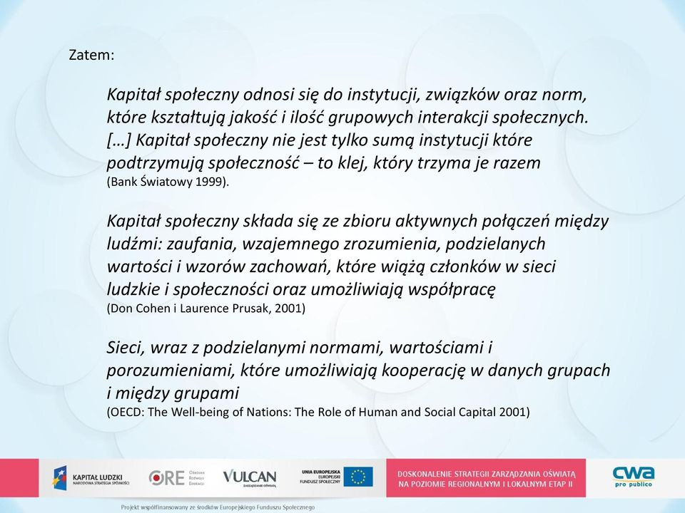 Kapitał społeczny składa się ze zbioru aktywnych połączeń między ludźmi: zaufania, wzajemnego zrozumienia, podzielanych wartości i wzorów zachowań, które wiążą członków w sieci ludzkie